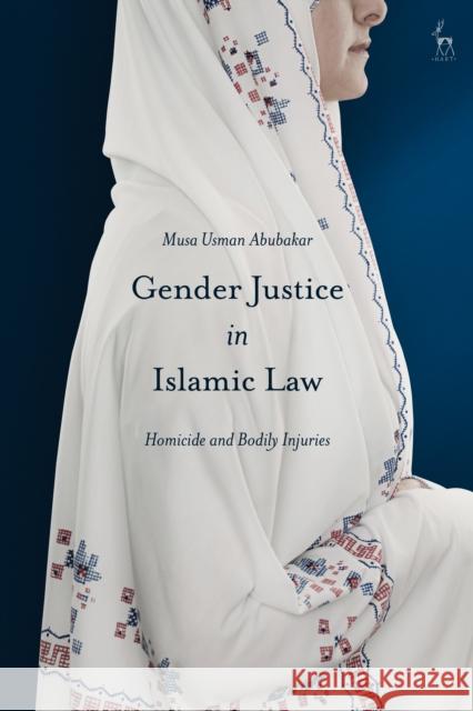 Gender Justice in Islamic Law: Homicide and Bodily Injuries Musa Usman Abubakar 9781509943586 Hart Publishing
