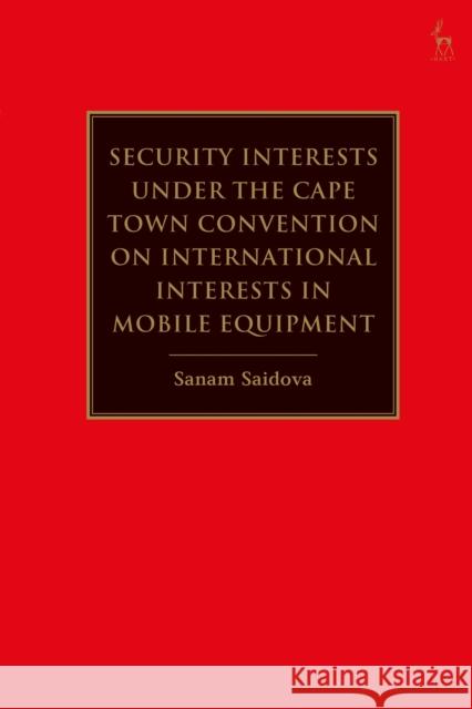 Security Interests Under the Cape Town Convention on International Interests in Mobile Equipment Sanam Saidova 9781509943647 Hart Publishing
