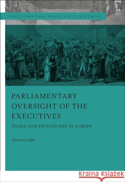 Parliamentary Oversight of the Executives: Tools and Procedures in Europe Elena Griglio (LUISS University of Rome, Italy) 9781509943661 Bloomsbury Publishing PLC