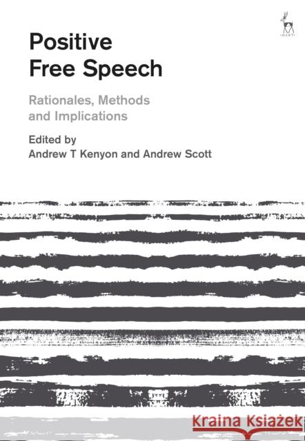Positive Free Speech: Rationales, Methods and Implications Andrew T. Kenyon Andrew Scott 9781509943906 Hart Publishing
