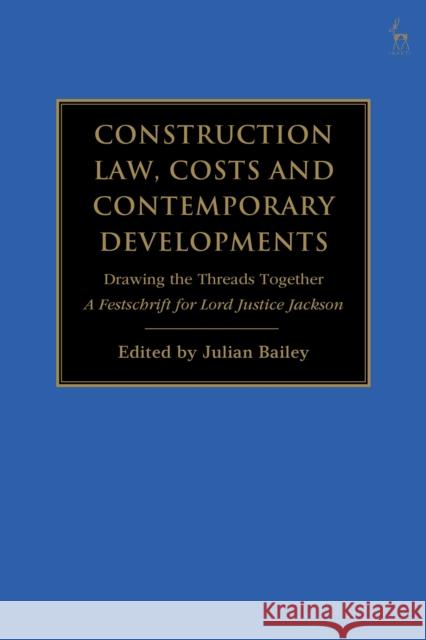 Construction Law, Costs and Contemporary Developments: Drawing the Threads Together: A Festschrift for Lord Justice Jackson Julian Bailey 9781509943975 Hart Publishing