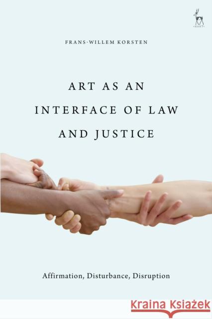 Art as an Interface of Law and Justice: Affirmation, Disturbance, Disruption Frans-Willem Korsten 9781509944385 Hart Publishing