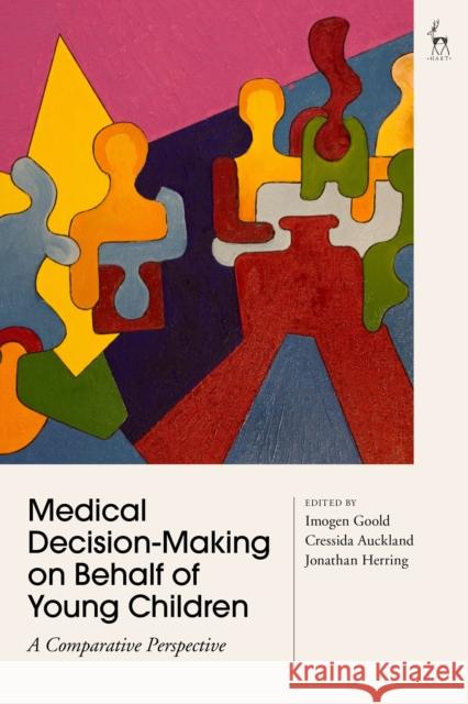 Medical Decision-Making on Behalf of Young Children: A Comparative Perspective Dr Imogen Goold (University of Oxford, Oxford), Cressida Auckland (London School of Economics and Political Science, UK) 9781509944545 Bloomsbury Publishing PLC