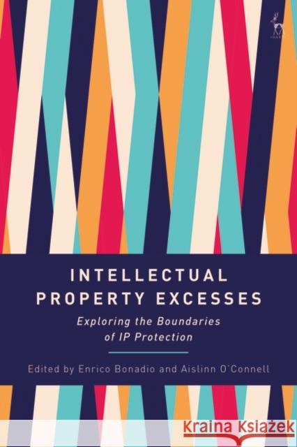 Intellectual Property Excesses: Exploring the Boundaries of IP Protection Enrico Bonadio Aislinn O'Connell 9781509944927 Hart Publishing