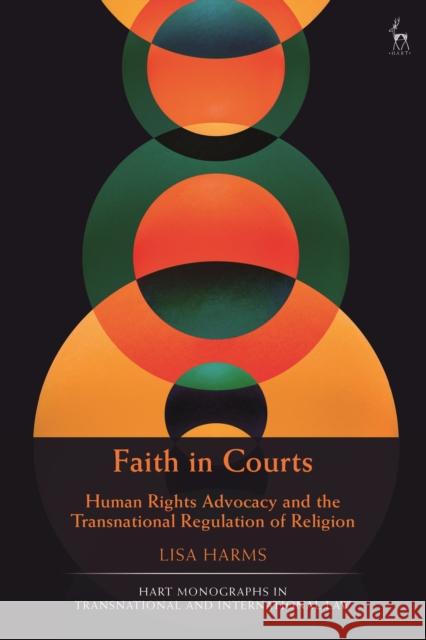 Faith in Courts: Human Rights Advocacy and the Transnational Regulation of Religion Dr Lisa Harms (University of Münster, Germany) 9781509945047 Bloomsbury Publishing PLC