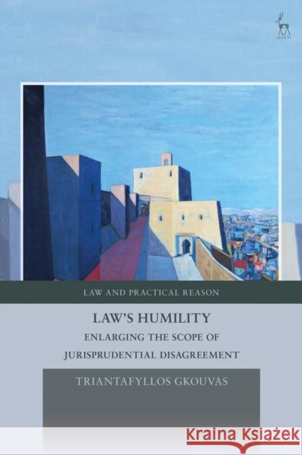 Law's Humility: Enlarging the Scope of Jurisprudential Disagreement Triantafyllos Gkouvas George Pavlakos 9781509945191