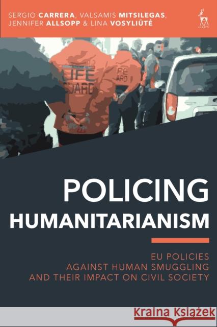 Policing Humanitarianism: Eu Policies Against Human Smuggling and Their Impact on Civil Society Sergio Carrera Valsamis Mitsilegas Jennifer Allsopp 9781509945252 Hart Publishing