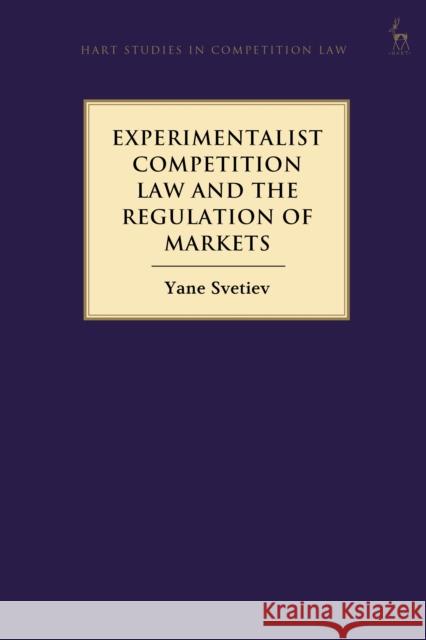 Experimentalist Competition Law and the Regulation of Markets Yane Svetiev 9781509945504 Hart Publishing