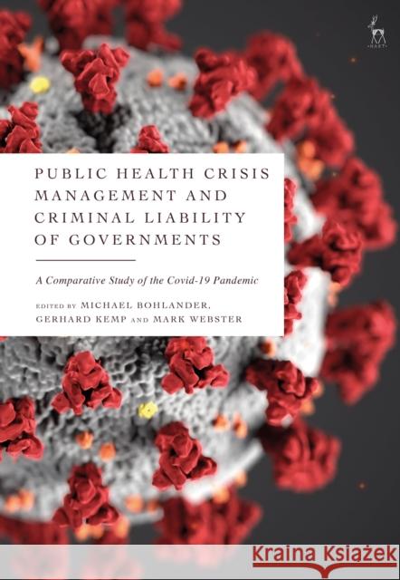 Public Health Crisis Management and Criminal Liability of Governments: A Comparative Study of the Covid-19 Pandemic Michael Bohlander Gerhard Kemp Mark Webster 9781509946358