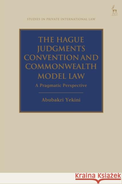 The Hague Judgments Convention and Commonwealth Model Law: A Pragmatic Perspective Dr Abubakri Yekini (Lagos State University, Nigeria) 9781509947072 Bloomsbury Publishing PLC