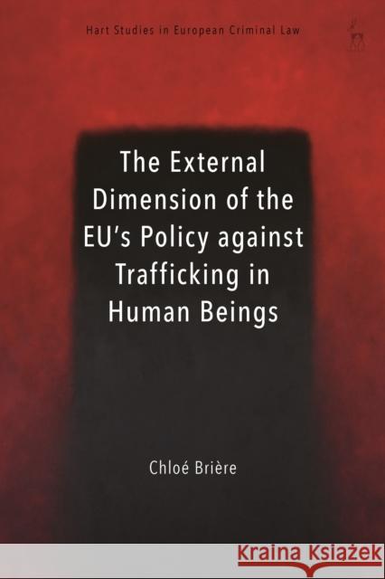 The External Dimension of the EU’s Policy against Trafficking in Human Beings Chloé Brière 9781509947218 Bloomsbury Publishing PLC