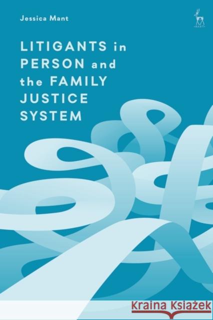 Litigants in Person and the Family Justice System Jessica (Monash University, Australia) Mant 9781509947393 Bloomsbury Publishing PLC