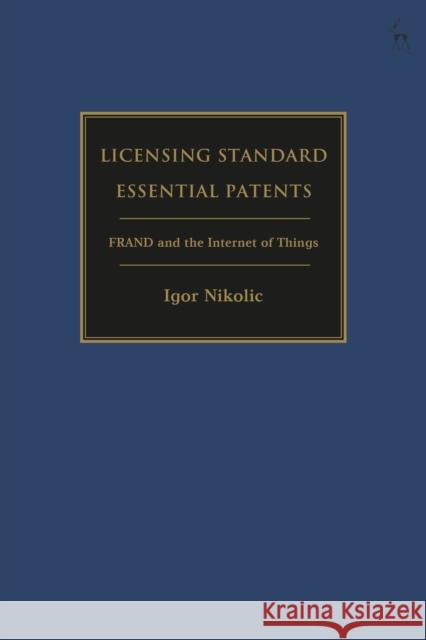 Licensing Standard Essential Patents: FRAND and the Internet of Things Igor Nikolic (European University Institute, Italy) 9781509947553 Bloomsbury Publishing PLC