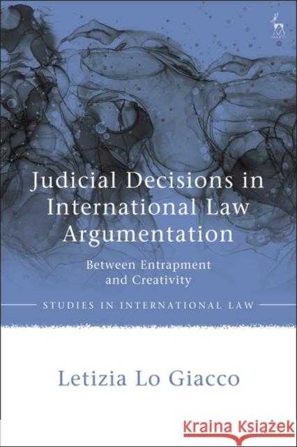 Judicial Decisions in International Law Argumentation Giacco Letizia Lo Giacco 9781509948987 Bloomsbury Publishing (UK)