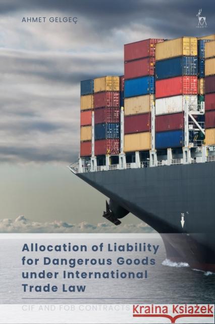 Allocation of Liability for Dangerous Goods under International Trade Law: CIF and FOB Contracts Gelgeç, Ahmet 9781509950195