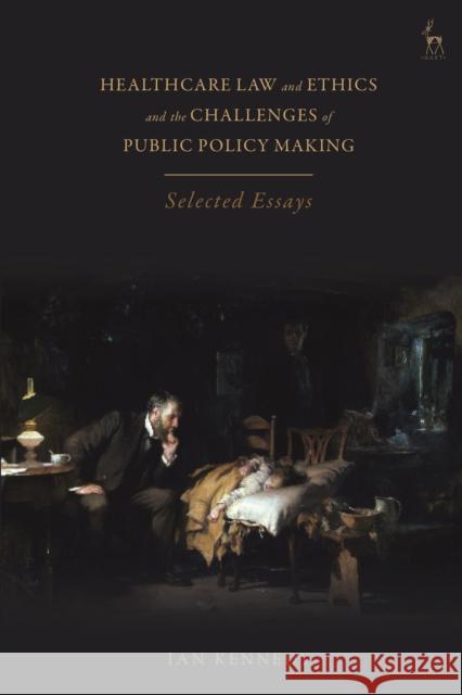 Healthcare Law and Ethics and the Challenges of Public Policy Making: Selected Essays Ian Kennedy (University College London, UK (Emeritus)) 9781509950447 Bloomsbury Publishing PLC