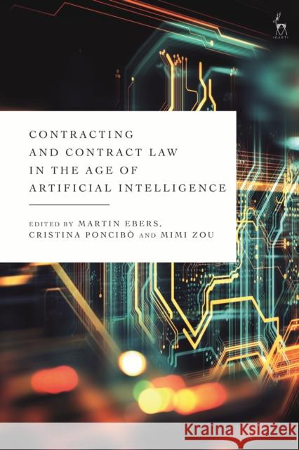 Contracting and Contract Law in the Age of Artificial Intelligence Professor Dr Martin Ebers, Professor Dr Cristina Poncibò, Professor Dr Mimi Zou 9781509950683 Bloomsbury Publishing PLC