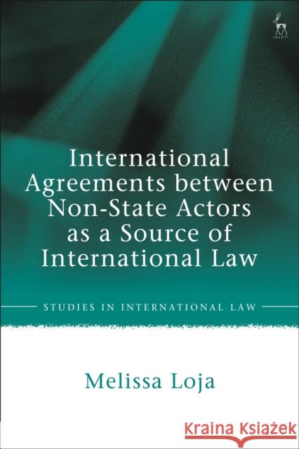 International Agreements Between Non-State Actors as a Source of International Law Loja, Melissa 9781509951109 Hart Publishing