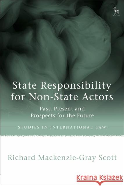 State Responsibility for Non-State Actors: Past, Present and Prospects for the Future Richard Mackenzie-Gray (University of Oxford, UK) Scott 9781509951543