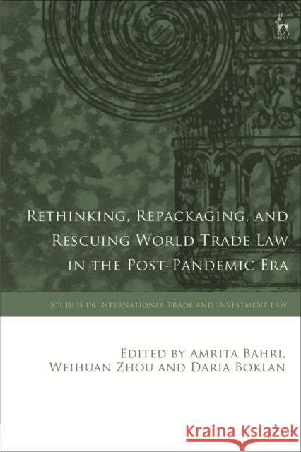 Rethinking, Repackaging, and Rescuing World Trade Law in the Post-Pandemic Era Dr Amrita Bahri, Dr Weihuan Zhou, Professor Daria Boklan 9781509951697 Bloomsbury Publishing PLC
