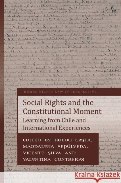 Social Rights and the Constitutional Moment: Learning from Chile and International Experiences Dr Koldo Casla (University of Essex, UK), Magdalena Sepúlveda (Global Initiative for Economic, Social and Cultural Right 9781509951895 Bloomsbury Publishing PLC