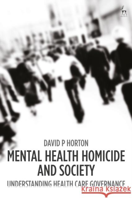 Mental Health Homicide and Society: Understanding Health Care Governance David P. Horton 9781509951994