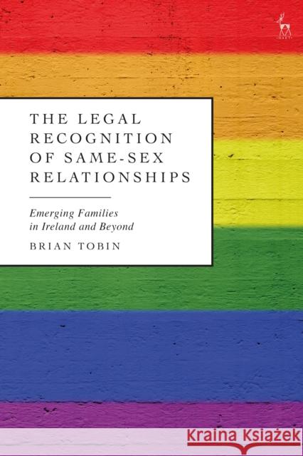 The Legal Recognition of Same-Sex Relationships: Emerging Families in Ireland and Beyond Tobin, Brian 9781509952533 BLOOMSBURY ACADEMIC