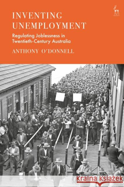 Inventing Unemployment: Regulating Joblessness in Twentieth-Century Australia Anthony O'Donnell 9781509952717