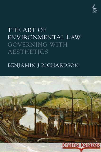 The Art of Environmental Law: Governing with Aesthetics Benjamin J. Richardson 9781509952762