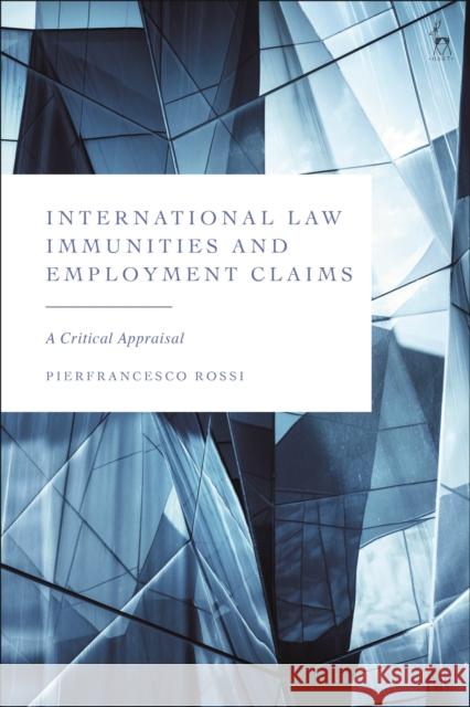 International Law Immunities and Employment Claims: A Critical Appraisal Rossi, Pierfrancesco 9781509953011 Bloomsbury Publishing PLC