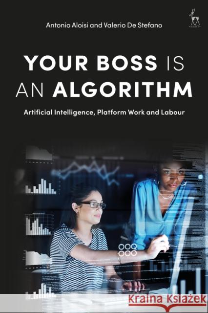 Your Boss Is an Algorithm: Artificial Intelligence, Platform Work and Labour Antonio Aloisi Valerio de Stefano 9781509953172