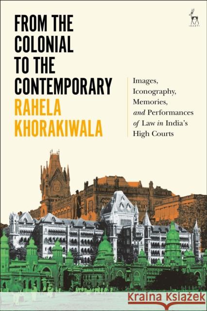 From the Colonial to the Contemporary: Images, Iconography, Memories, and Performances of Law in India's High Courts Rahela Khorakiwala 9781509953554 Hart Publishing