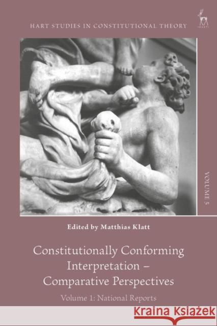 Constitutionally Conforming Interpretation - Comparative Perspectives: Volume 1: National Reports Charles Barzun Maartje de Visser Matthias Klatt 9781509953844