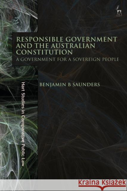 Responsible Government and the Australian Constitution: A Government for a Sovereign People Benjamin B. Saunders 9781509955831 Hart Publishing