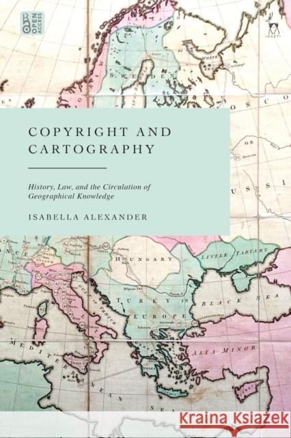 Copyright and Cartography: History, Law, and the Circulation of Geographical Knowledge Alexander, Isabella 9781509958337 Bloomsbury Publishing PLC