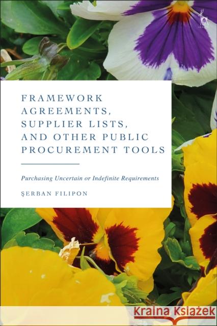 Framework Agreements, Supplier Lists, and Other Public Procurement Tools: Purchasing Uncertain or Indefinite Requirements Serban Filipon 9781509959945 Bloomsbury Publishing PLC
