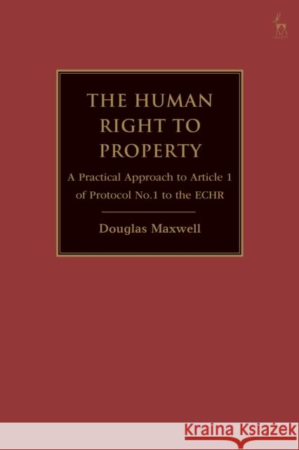 The Human Right to Property: A Practical Approach to Article 1 of Protocol No.1 to the Echr Maxwell, Douglas 9781509961108 