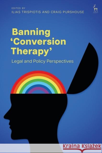 Banning \'Conversion Therapy\': Legal and Policy Perspectives Ilias Trispiotis Craig Purshouse 9781509961153 Hart Publishing