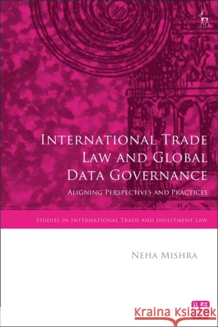 International Trade Law and Global Data Governance: Aligning Perspectives and Practices Neha Mishra Gabrielle Marceau Krista Nadakavukaren Schefer 9781509961696