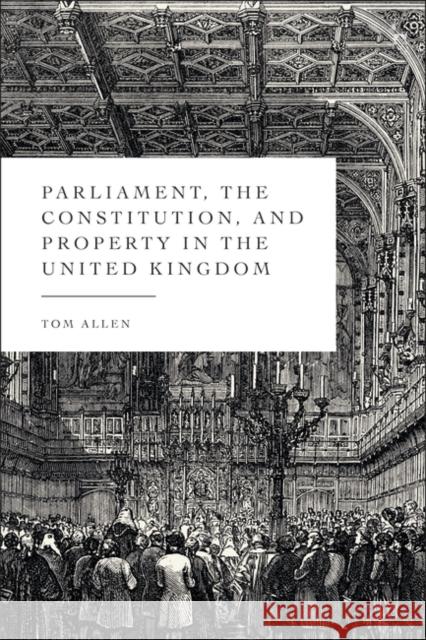 Parliament, the Constitution, and Property in the United Kingdom Tom Allen 9781509965755 Hart Publishing