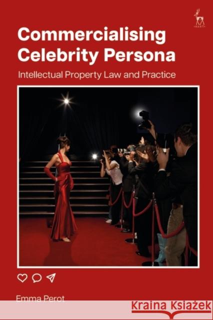 Commercialising Celebrity Persona: Intellectual Property Law and Practice Emma Perot 9781509966134 Hart Publishing