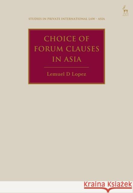 Choice of Forum Clauses in Asia Lemuel D (Royal Melbourne Institute of Technology University, Australia) Lopez 9781509967551 Bloomsbury Publishing PLC