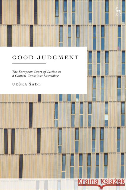 Good Judgment: The European Court of Justice as a Context-Conscious Lawmaker Urska (University of Copenhagen, Denmark) Sadl 9781509968213 Hart Publishing