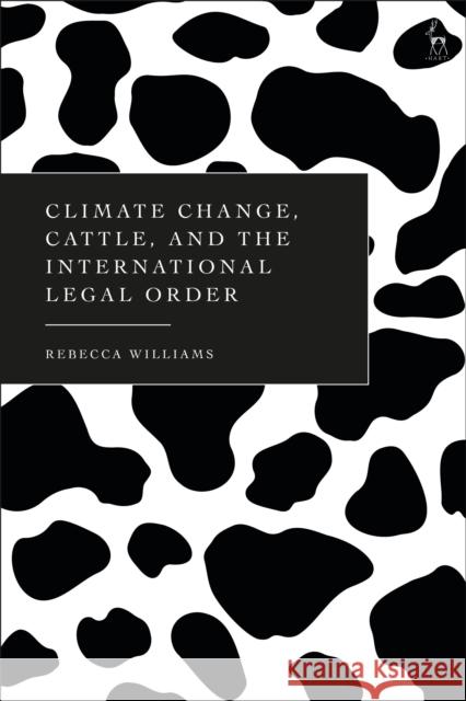 Climate Change, Cattle, and the International Legal Order Rebecca (University of Glasgow, UK) Williams 9781509968626