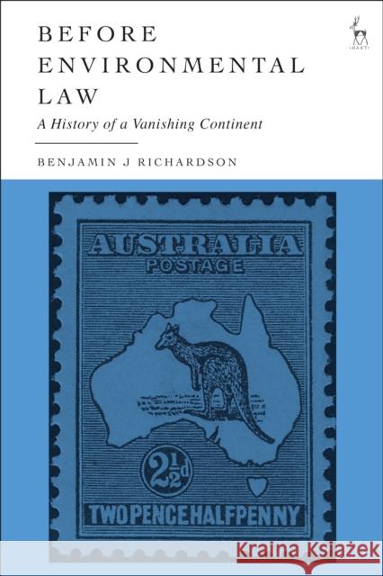 Before Environmental Law: A History of a Vanishing Continent Benjamin J. Richardson 9781509969067