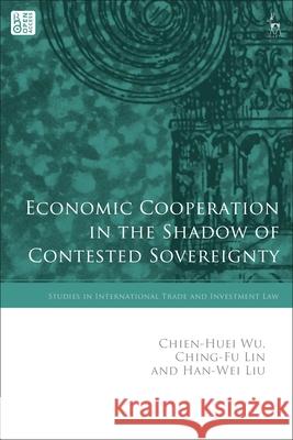 Economic Cooperation in the Shadow of Contested Sovereignty Chien-Huei Wu Gabrielle Marceau Ching-Fu Lin 9781509970193