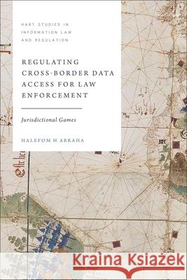 Regulating Cross-Border Data Access for Law Enforcement: Jurisdictional Games Halefom H. Abraha Tanya Aplin Perry Keller 9781509973279 Hart Publishing