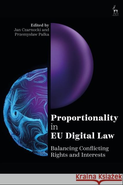 Proportionality in EU Digital Law: Balancing Conflicting Rights and Interests Jan Czarnocki Przemyslaw Palka 9781509974559 Hart Publishing