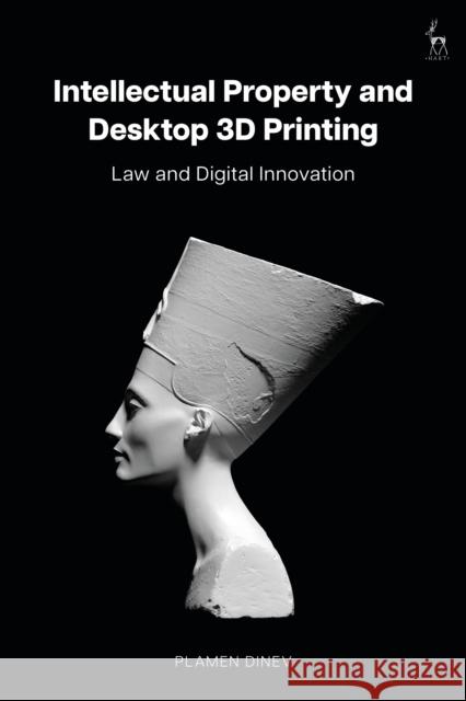 Intellectual Property and Desktop 3D Printing: Law and Digital Innovation Plamen (University of Manchester, UK) Dinev 9781509974733 Hart Publishing