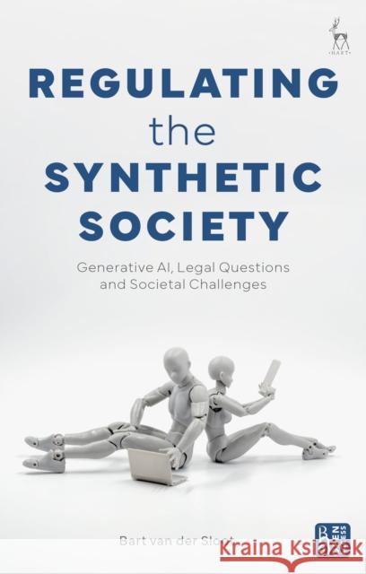 Regulating the Synthetic Society: Generative Ai, Legal Questions, and Societal Challenges Bart Van Der Sloot 9781509974931